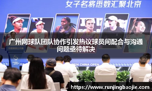 广州网球队团队协作引发热议球员间配合与沟通问题亟待解决