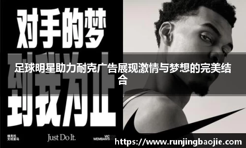 足球明星助力耐克广告展现激情与梦想的完美结合