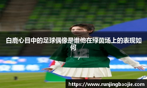 白鹿心目中的足球偶像是谁他在绿茵场上的表现如何