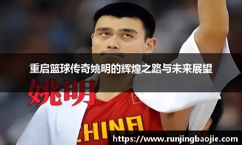 重启篮球传奇姚明的辉煌之路与未来展望