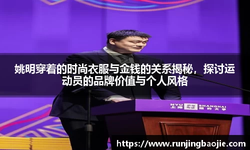姚明穿着的时尚衣服与金钱的关系揭秘，探讨运动员的品牌价值与个人风格