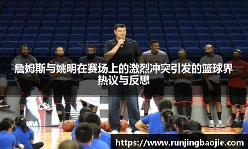 詹姆斯与姚明在赛场上的激烈冲突引发的篮球界热议与反思