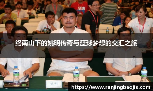 终南山下的姚明传奇与篮球梦想的交汇之旅