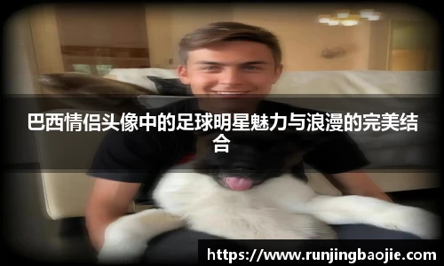 巴西情侣头像中的足球明星魅力与浪漫的完美结合