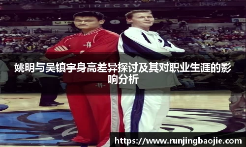 姚明与吴镇宇身高差异探讨及其对职业生涯的影响分析