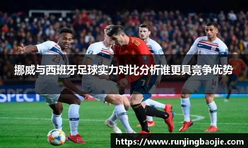 挪威与西班牙足球实力对比分析谁更具竞争优势