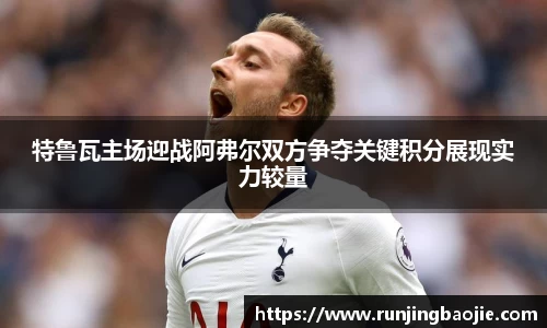 特鲁瓦主场迎战阿弗尔双方争夺关键积分展现实力较量
