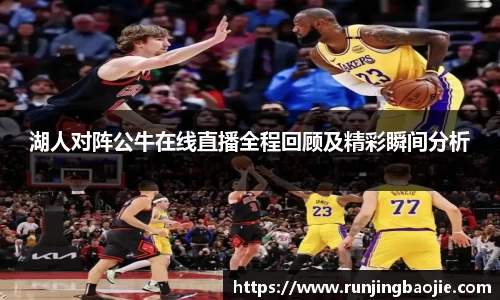 湖人对阵公牛在线直播全程回顾及精彩瞬间分析