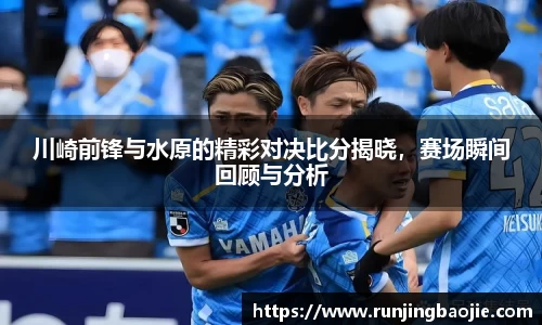 川崎前锋与水原的精彩对决比分揭晓，赛场瞬间回顾与分析