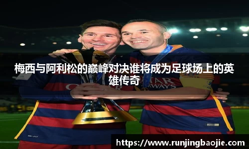 梅西与阿利松的巅峰对决谁将成为足球场上的英雄传奇