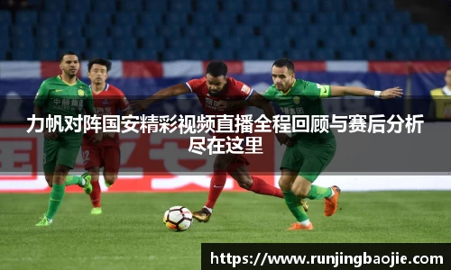 力帆对阵国安精彩视频直播全程回顾与赛后分析尽在这里