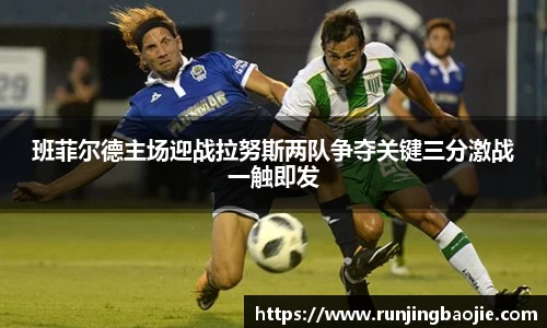 班菲尔德主场迎战拉努斯两队争夺关键三分激战一触即发