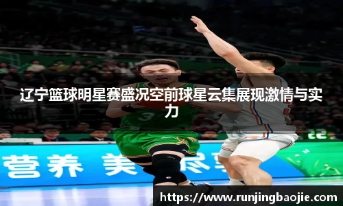 辽宁篮球明星赛盛况空前球星云集展现激情与实力