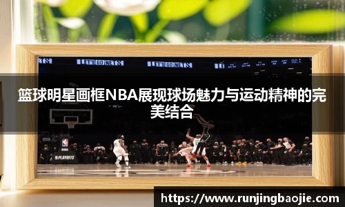 篮球明星画框NBA展现球场魅力与运动精神的完美结合